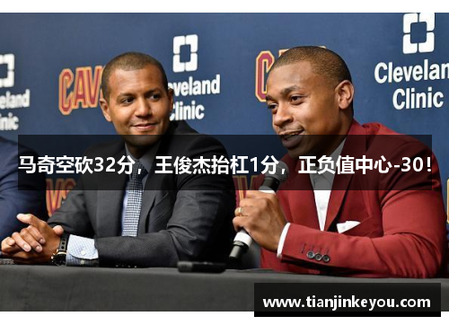 马奇空砍32分，王俊杰抬杠1分，正负值中心-30！