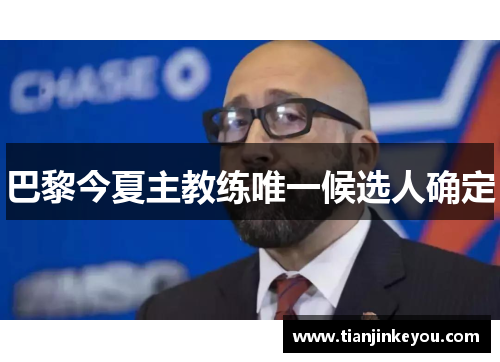 巴黎今夏主教练唯一候选人确定