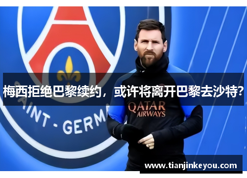 梅西拒绝巴黎续约，或许将离开巴黎去沙特？